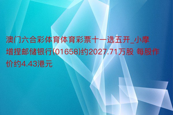 澳门六合彩体育体育彩票十一选五开_小摩增捏邮储银行(01658)约2027.71万股 每股作价约4.43港元