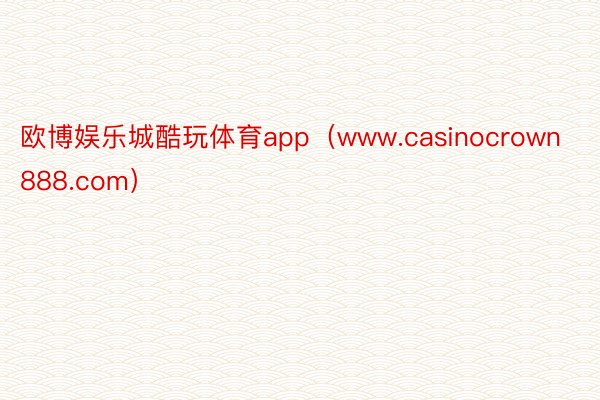 欧博娱乐城酷玩体育app（www.casinocrown888.com）