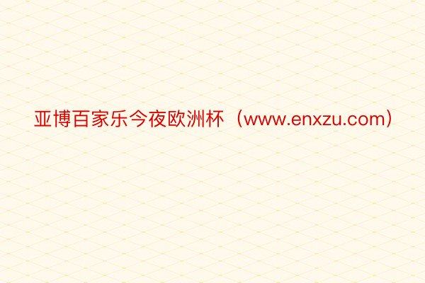 亚博百家乐今夜欧洲杯（www.enxzu.com）