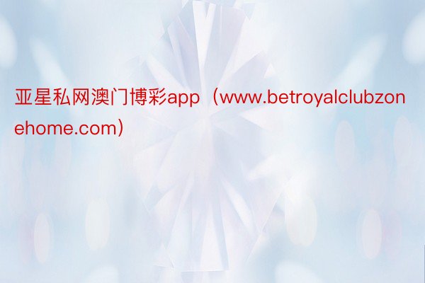 亚星私网澳门博彩app（www.betroyalclubzonehome.com）