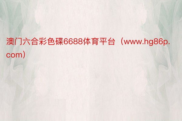 澳门六合彩色碟6688体育平台（www.hg86p.com）