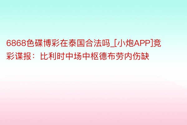 6868色碟博彩在泰国合法吗_[小炮APP]竞彩谍报：比利时中场中枢德布劳内伤缺