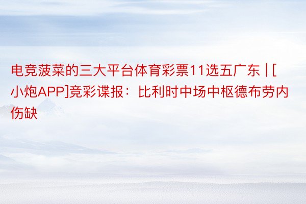 电竞菠菜的三大平台体育彩票11选五广东 | [小炮APP]竞彩谍报：比利时中场中枢德布劳内伤缺