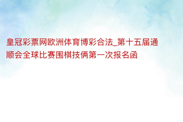 皇冠彩票网欧洲体育博彩合法_第十五届通顺会全球比赛围棋技俩第一次报名函
