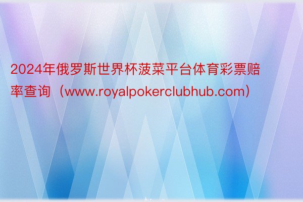 2024年俄罗斯世界杯菠菜平台体育彩票赔率查询（www.royalpokerclubhub.com）