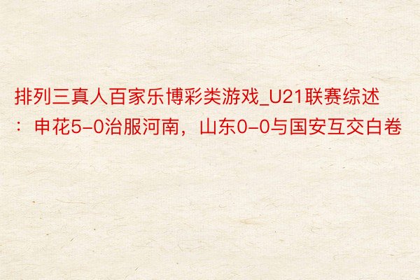 排列三真人百家乐博彩类游戏_U21联赛综述：申花5-0治服河南，山东0-0与国安互交白卷